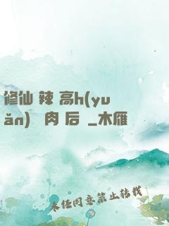 修仙 辣 高h(yuǎn) 濃肉 后宮
